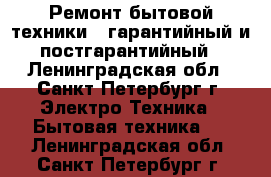 Ремонт бытовой техники - гарантийный и постгарантийный - Ленинградская обл., Санкт-Петербург г. Электро-Техника » Бытовая техника   . Ленинградская обл.,Санкт-Петербург г.